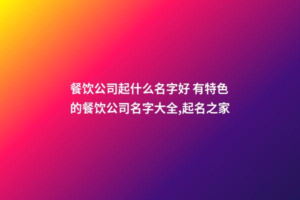 餐饮公司起什么名字好 有特色的餐饮公司名字大全,起名之家-第1张-公司起名-玄机派